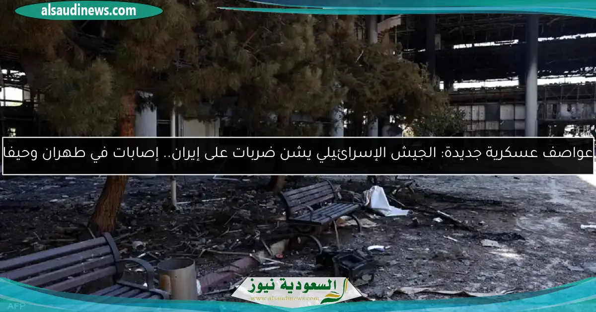 عواصف عسكرية جديدة: الجيش الإسرائيلي يشن ضربات على إيران.. إصابات في طهران وحيفا
