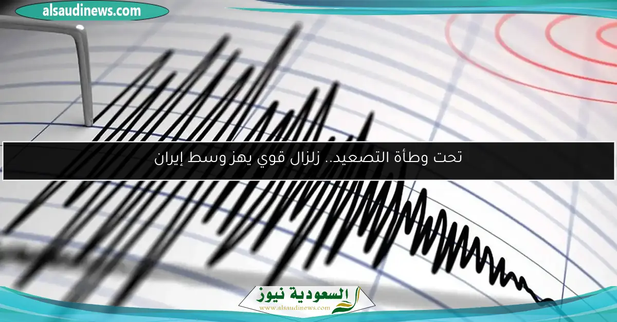 تحت وطأة التصعيد.. زلزال قوي يهز وسط إيران