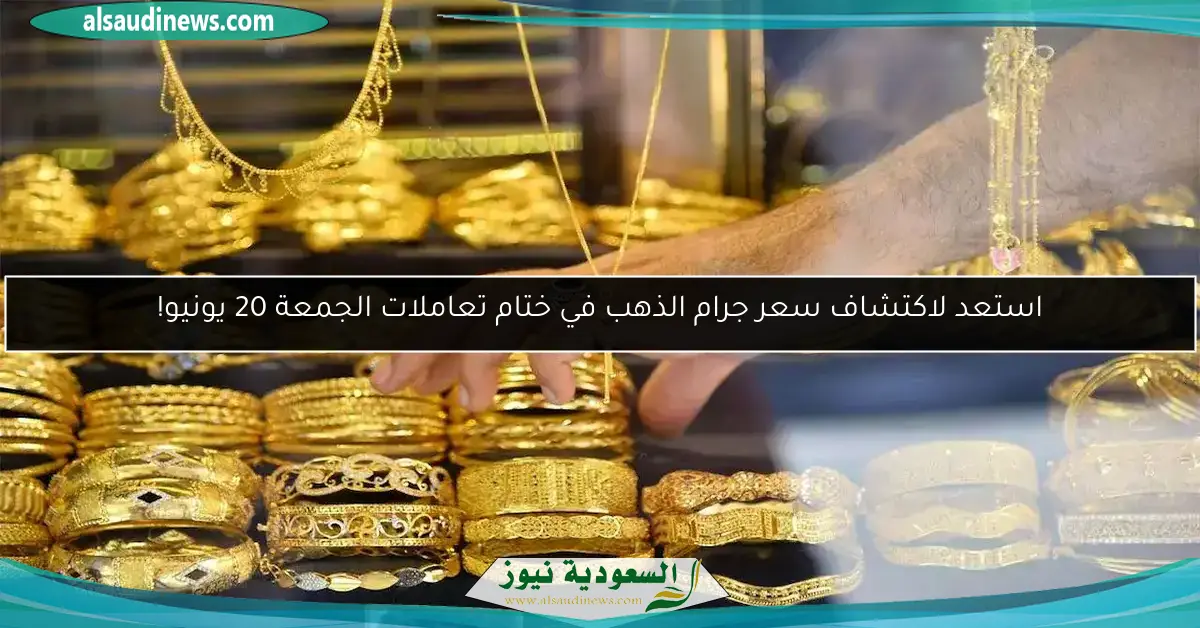 استعد لاكتشاف سعر جرام الذهب في ختام تعاملات الجمعة 20 يونيو!