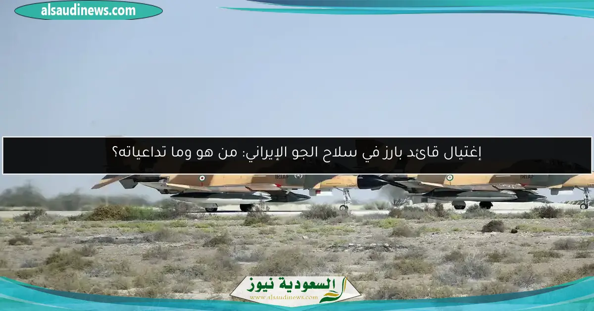 إغتيال قائد بارز في سلاح الجو الإيراني: من هو وما تداعياته؟