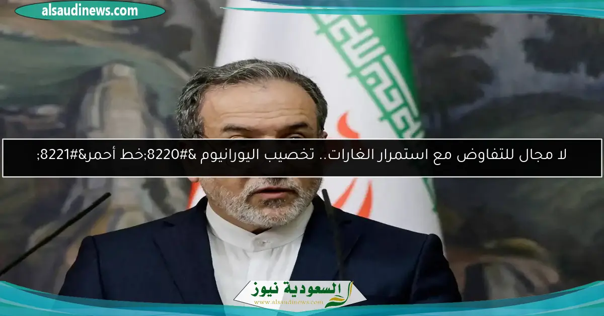 لا مجال للتفاوض مع استمرار الغارات.. تخصيب اليورانيوم “خط أحمر”