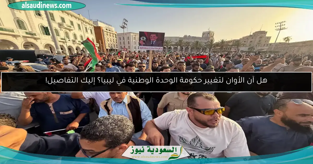 هل آن الأوان لتغيير حكومة الوحدة الوطنية في ليبيا؟ إليك التفاصيل!
