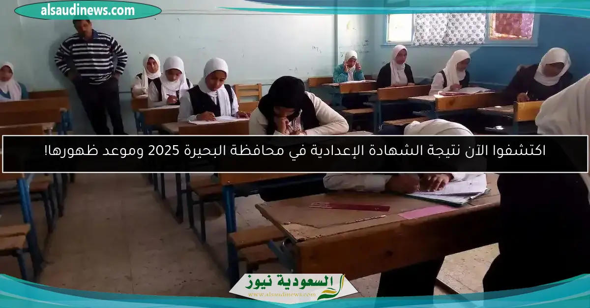 اكتشفوا الآن نتيجة الشهادة الإعدادية في محافظة البحيرة 2025 وموعد ظهورها!