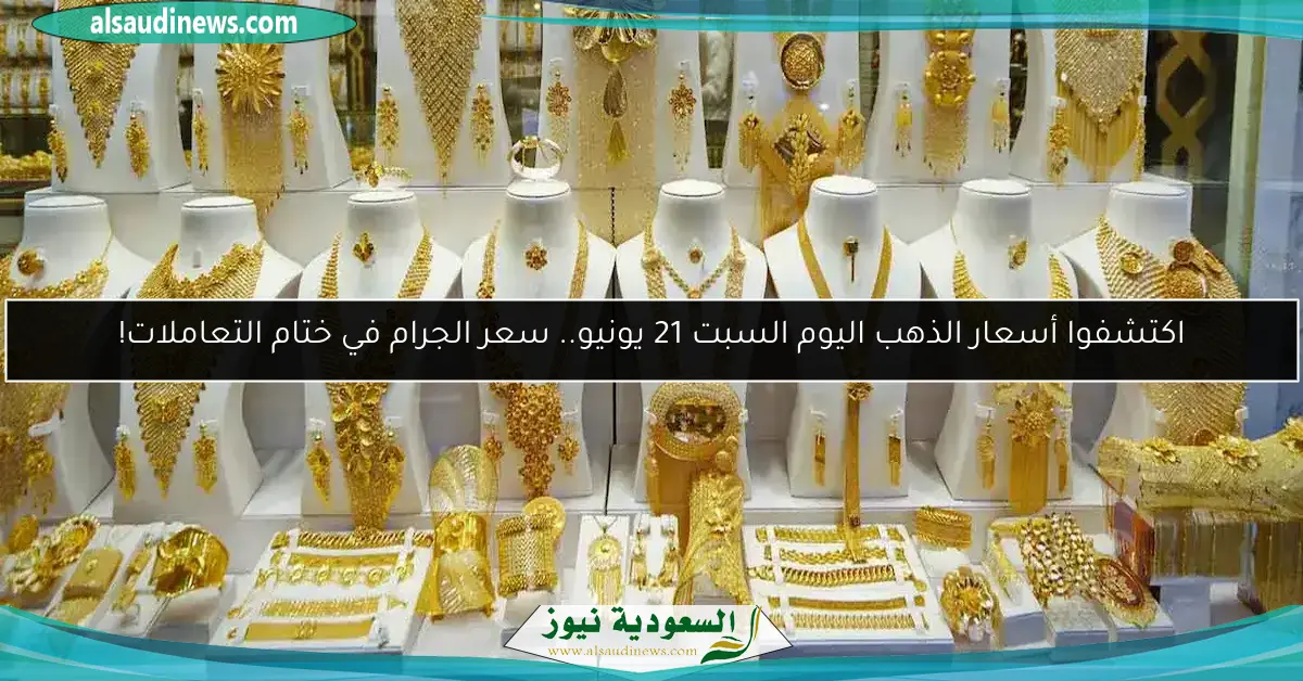 اكتشفوا أسعار الذهب اليوم السبت 21 يونيو.. سعر الجرام في ختام التعاملات!