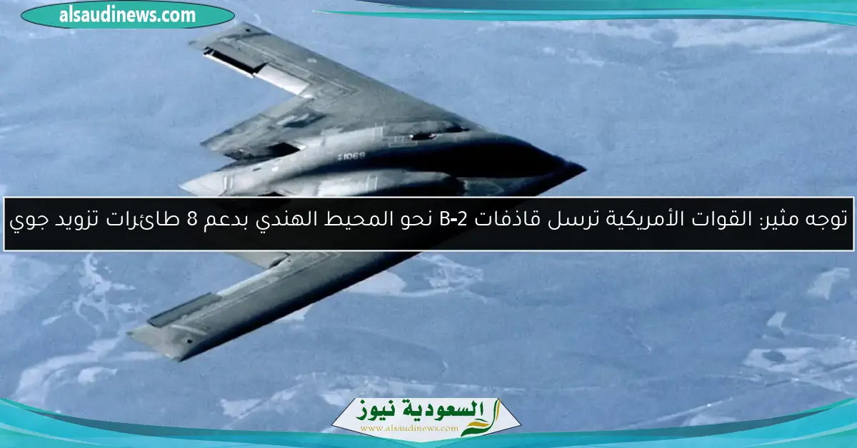 توجه مثير: القوات الأمريكية ترسل قاذفات B‑2 نحو المحيط الهندي بدعم 8 طائرات تزويد جوي