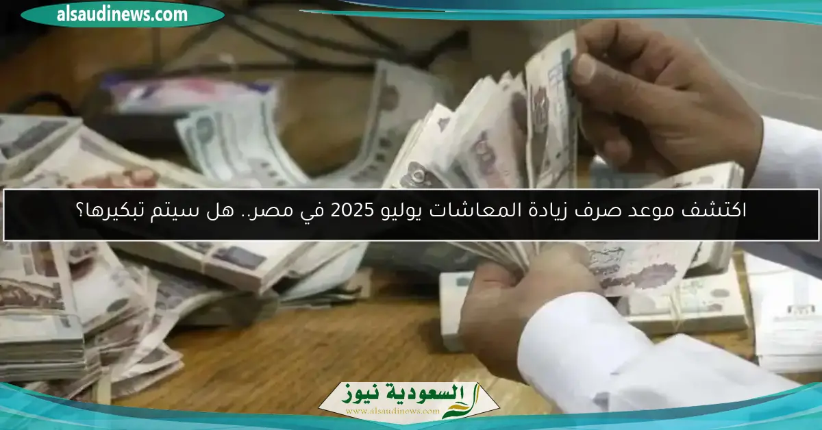 اكتشف موعد صرف زيادة المعاشات يوليو 2025 في مصر.. هل سيتم تبكيرها؟