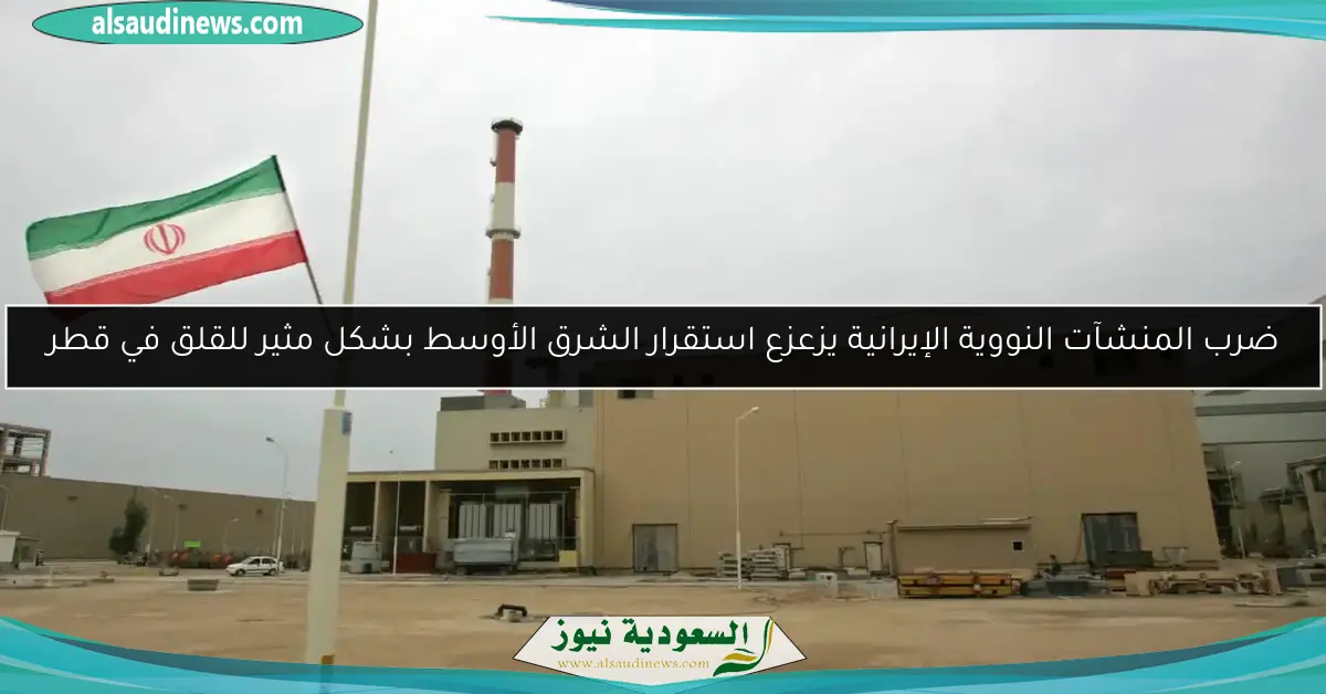 ضرب المنشآت النووية الإيرانية يزعزع استقرار الشرق الأوسط بشكل مثير للقلق في قطر