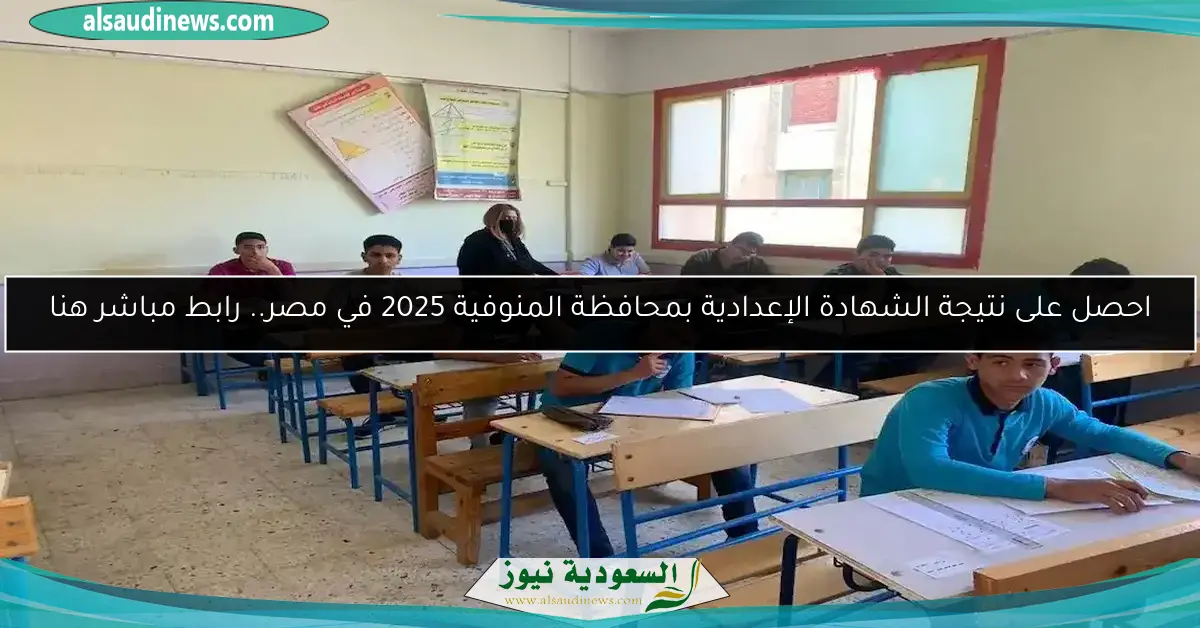 احصل على نتيجة الشهادة الإعدادية بمحافظة المنوفية 2025 في مصر.. رابط مباشر هنا