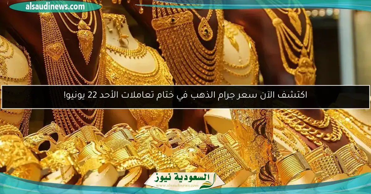 اكتشف الآن سعر جرام الذهب في ختام تعاملات الأحد 22 يونيو!