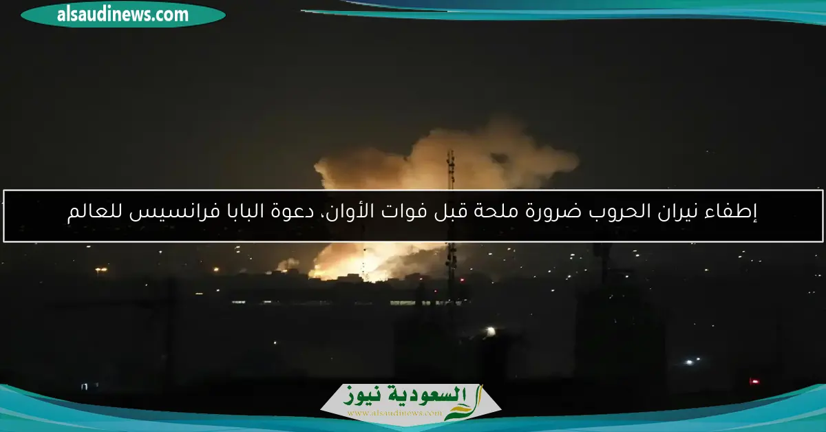 إطفاء نيران الحروب ضرورة ملحة قبل فوات الأوان، دعوة البابا فرانسيس للعالم