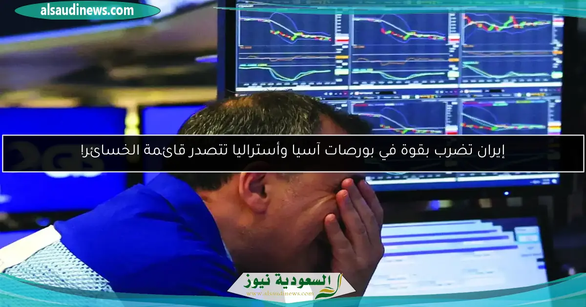 إيران تضرب بقوة في بورصات آسيا وأستراليا تتصدر قائمة الخسائر!