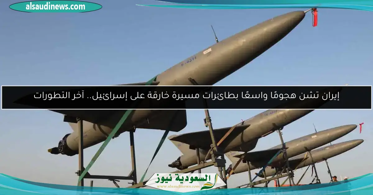 إيران تشن هجومًا واسعًا بطائرات مسيرة خارقة على إسرائيل.. آخر التطورات