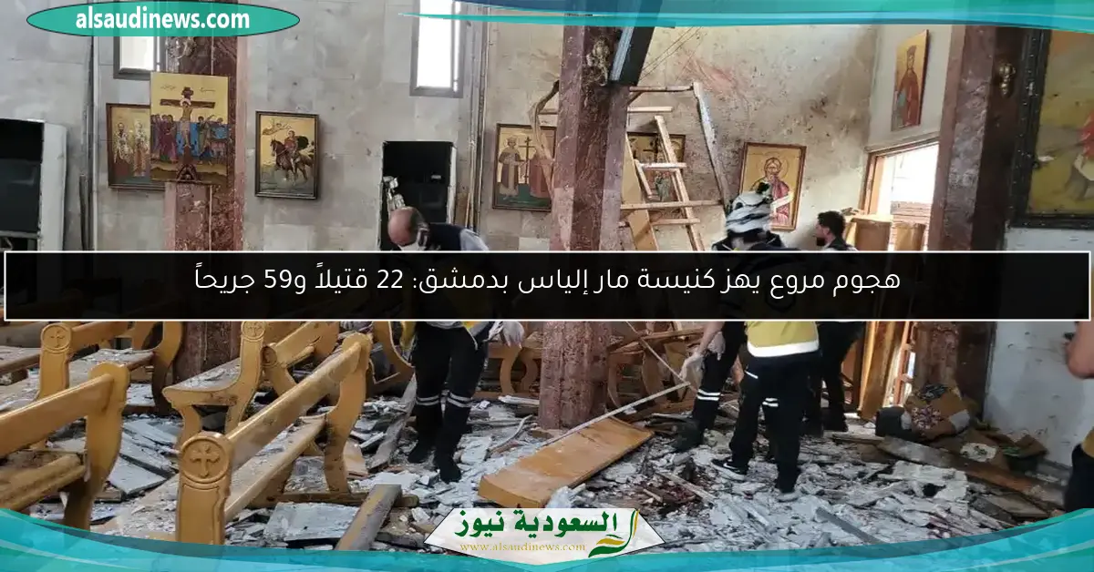 هجوم مروع يهز كنيسة مار إلياس بدمشق: 22 قتيلاً و59 جريحاً