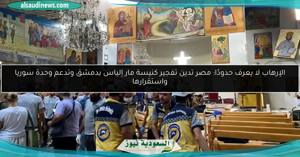 الإرهاب لا يعرف حدودًا: مصر تدين تفجير كنيسة مار إلياس بدمشق وتدعم وحدة سوريا واستقرارها