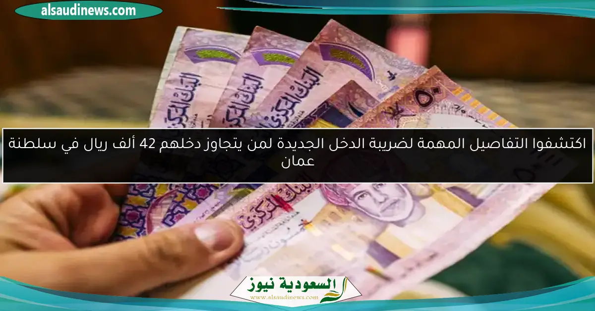 اكتشفوا التفاصيل المهمة لضريبة الدخل الجديدة لمن يتجاوز دخلهم 42 ألف ريال في سلطنة عمان
