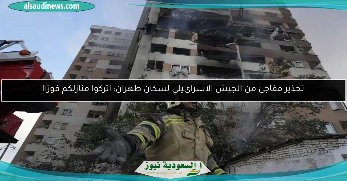 تحذير مفاجئ من الجيش الإسرائيلي لسكان طهران: اتركوا منازلكم فورًا!