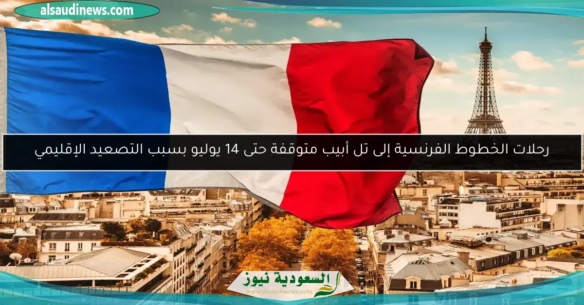 رحلات الخطوط الفرنسية إلى تل أبيب متوقفة حتى 14 يوليو بسبب التصعيد الإقليمي