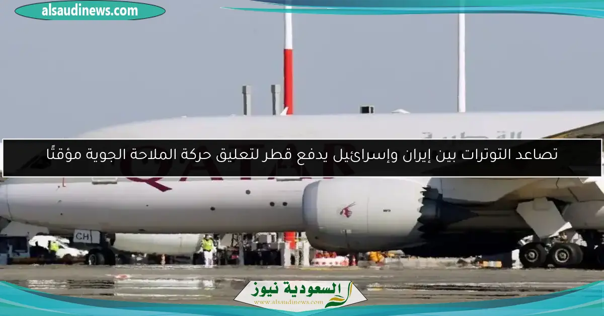 تصاعد التوترات بين إيران وإسرائيل يدفع قطر لتعليق حركة الملاحة الجوية مؤقتًا
