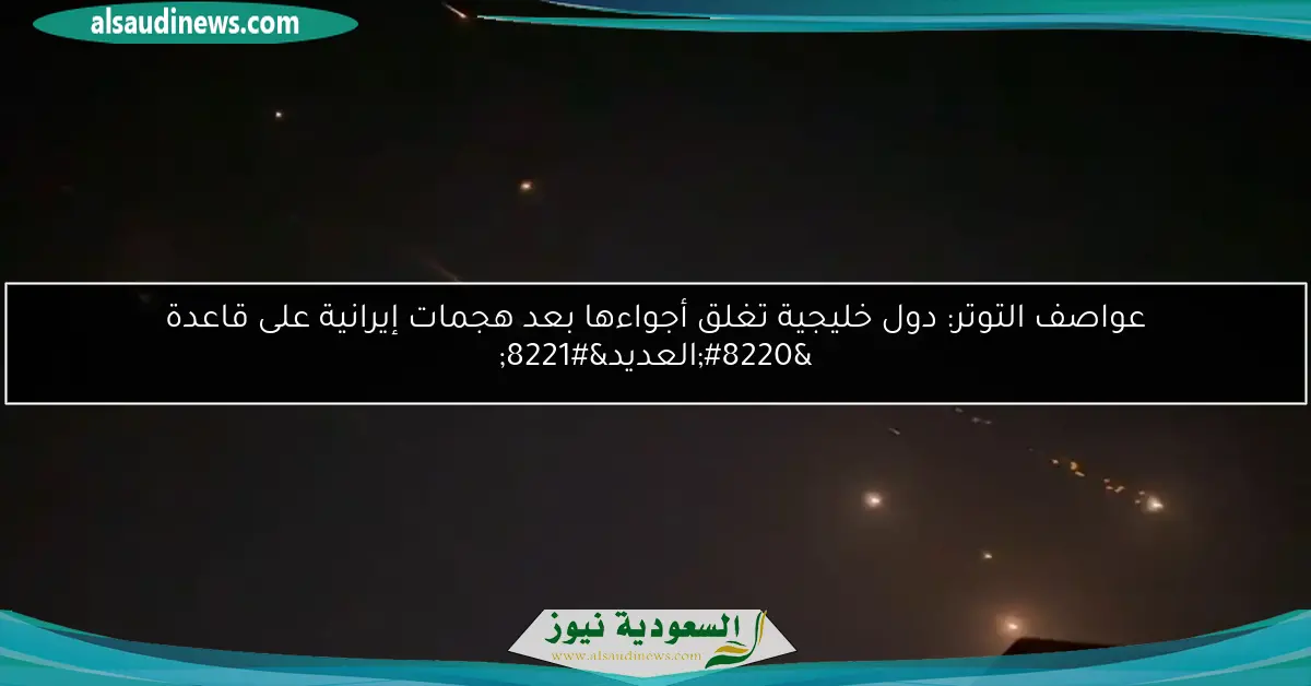 عواصف التوتر: دول خليجية تغلق أجواءها بعد هجمات إيرانية على قاعدة “العديد”