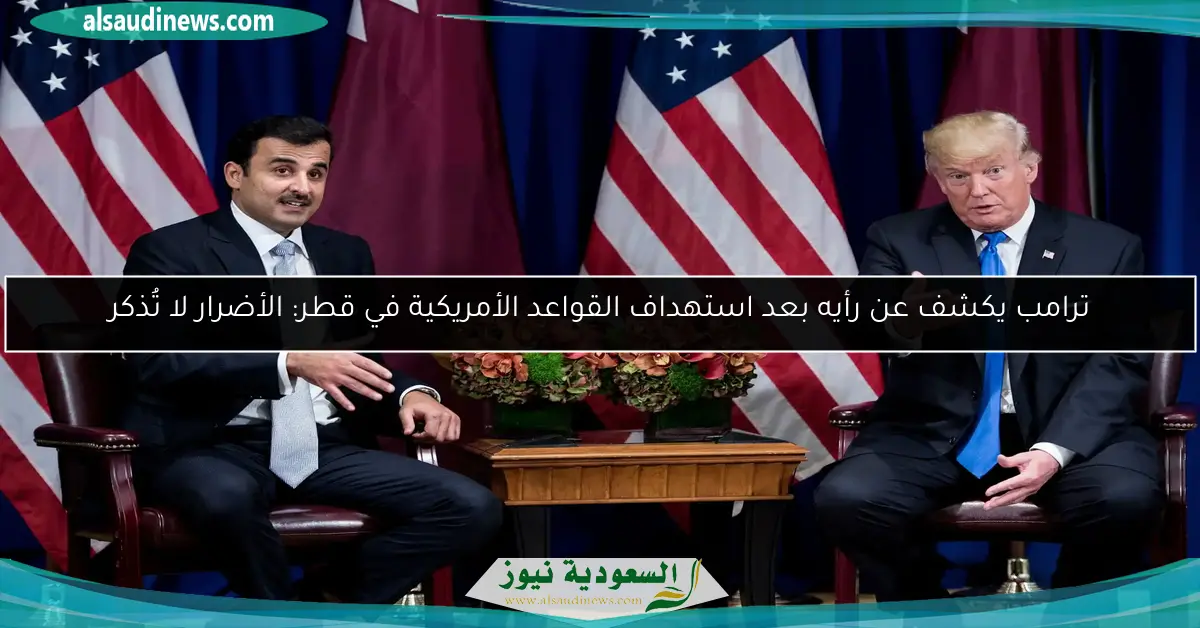 ترامب يكشف عن رأيه بعد استهداف القواعد الأمريكية في قطر: الأضرار لا تُذكر