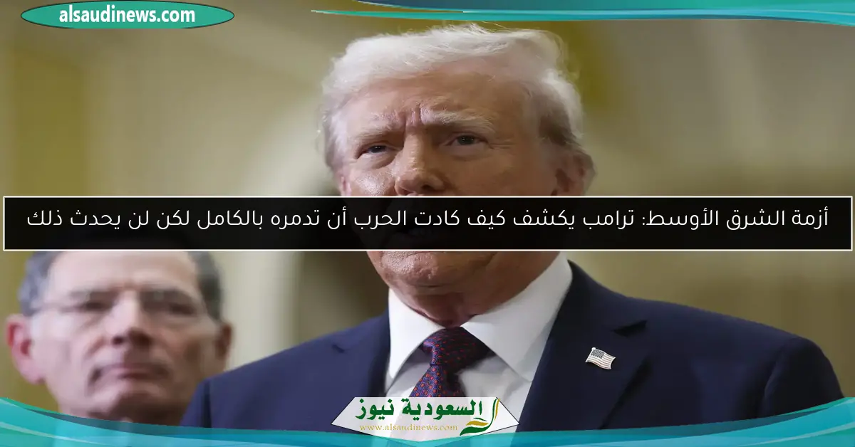 أزمة الشرق الأوسط: ترامب يكشف كيف كادت الحرب أن تدمره بالكامل لكن لن يحدث ذلك