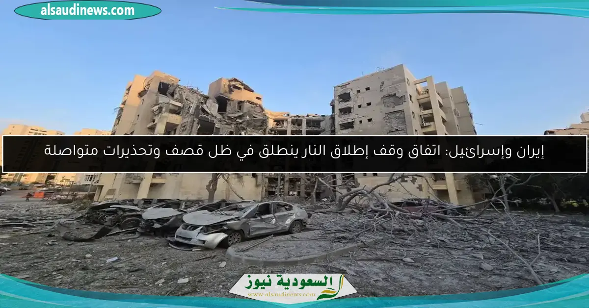 إيران وإسرائيل: اتفاق وقف إطلاق النار ينطلق في ظل قصف وتحذيرات متواصلة