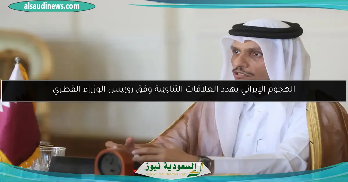 الهجوم الإيراني يهدد العلاقات الثنائية وفق رئيس الوزراء القطري
