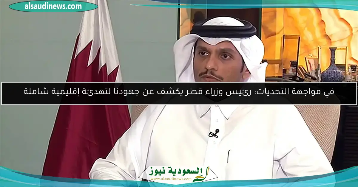 في مواجهة التحديات: رئيس وزراء قطر يكشف عن جهودنا لتهدئة إقليمية شاملة