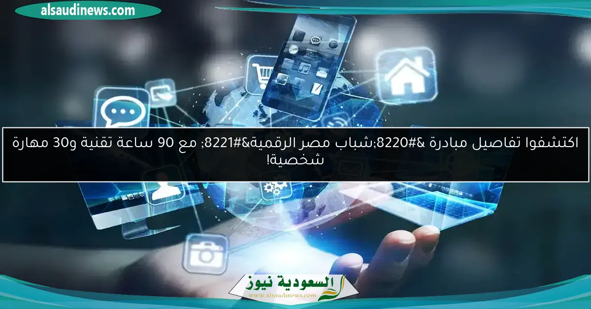 اكتشفوا تفاصيل مبادرة “شباب مصر الرقمية” مع 90 ساعة تقنية و30 مهارة شخصية!