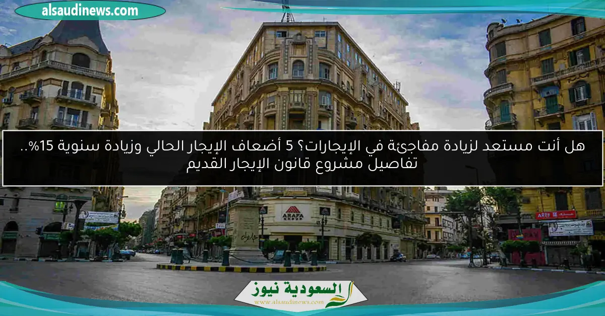 هل أنت مستعد لزيادة مفاجئة في الإيجارات؟ 5 أضعاف الإيجار الحالي وزيادة سنوية 15%.. تفاصيل مشروع قانون الإيجار القديم