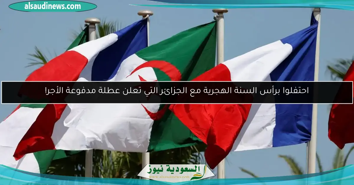 احتفلوا برأس السنة الهجرية مع الجزائر التي تعلن عطلة مدفوعة الأجر!