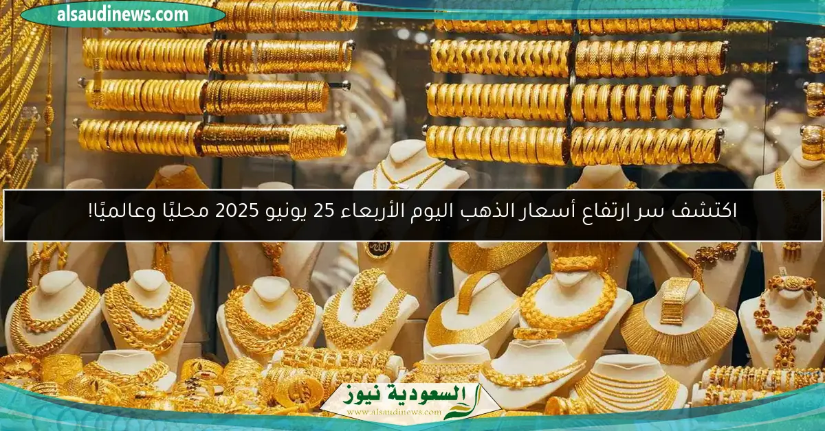 اكتشف سر ارتفاع أسعار الذهب اليوم الأربعاء 25 يونيو 2025 محليًا وعالميًا!