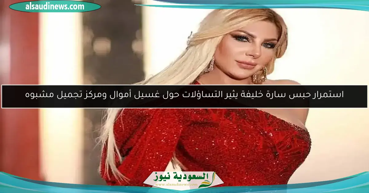 استمرار حبس سارة خليفة يثير التساؤلات حول غسيل أموال ومركز تجميل مشبوه