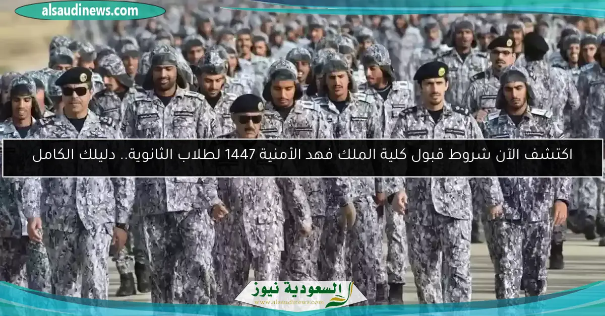 اكتشف الآن شروط قبول كلية الملك فهد الأمنية 1447 لطلاب الثانوية.. دليلك الكامل