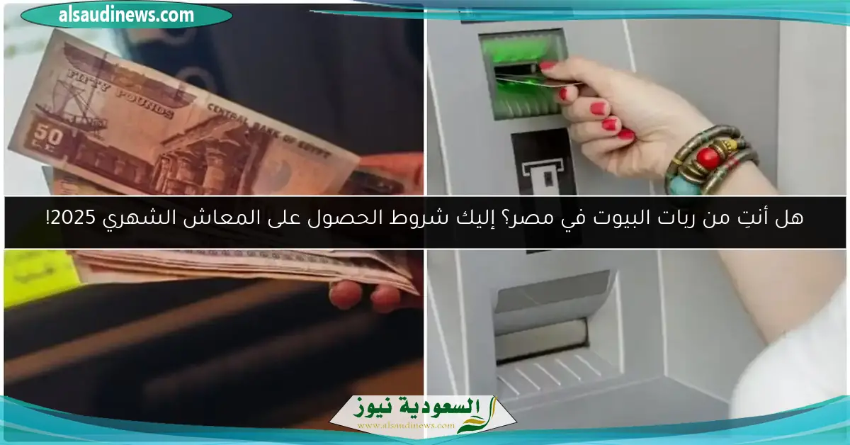 هل أنتِ من ربات البيوت في مصر؟ إليك شروط الحصول على المعاش الشهري 2025!