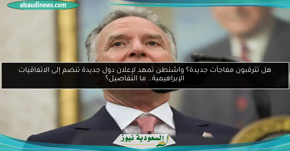 هل تترقبون مفاجآت جديدة؟ واشنطن تمهد لإعلان دول جديدة تنضم إلى الاتفاقيات الإبراهيمية.. ما التفاصيل؟