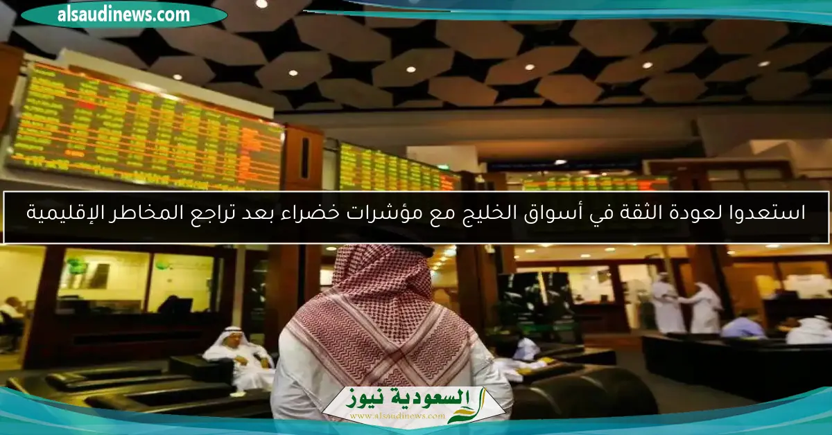 استعدوا لعودة الثقة في أسواق الخليج مع مؤشرات خضراء بعد تراجع المخاطر الإقليمية