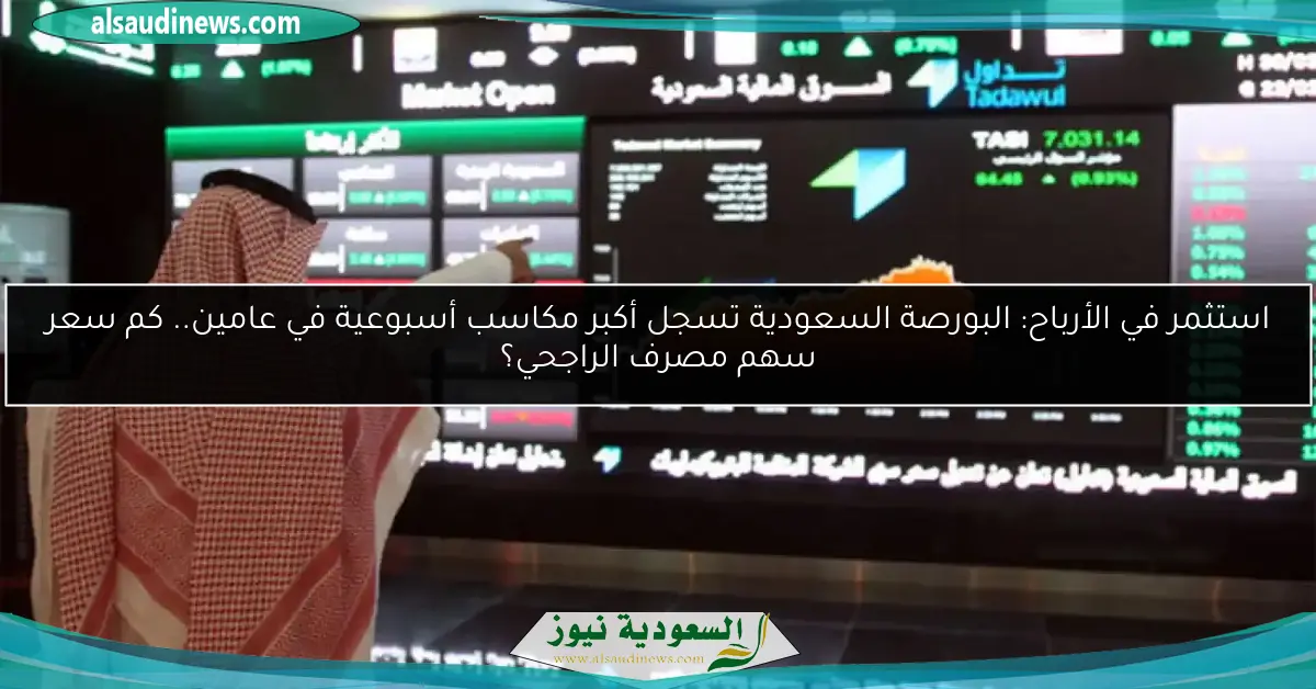 استثمر في الأرباح: البورصة السعودية تسجل أكبر مكاسب أسبوعية في عامين.. كم سعر سهم مصرف الراجحي؟