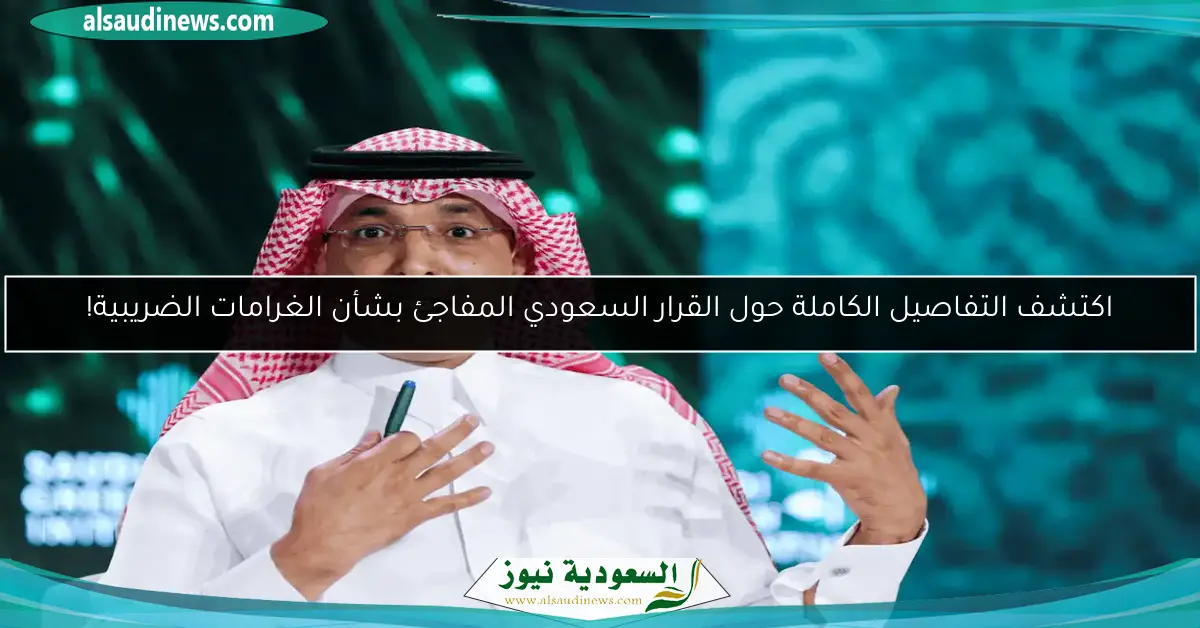 اكتشف التفاصيل الكاملة حول القرار السعودي المفاجئ بشأن الغرامات الضريبية!