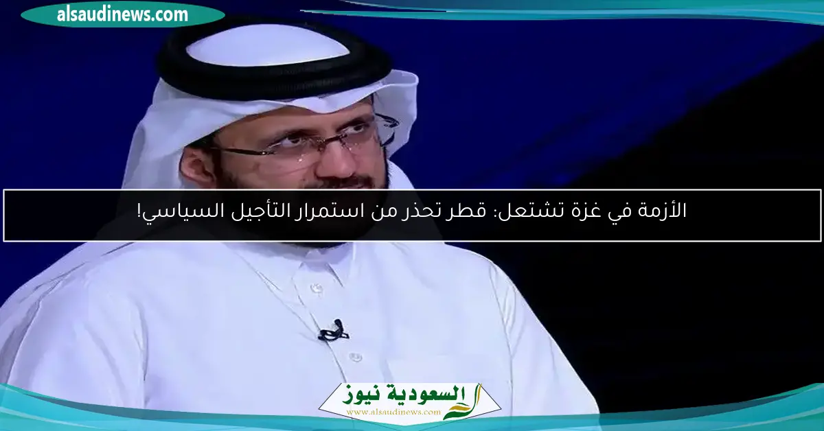 الأزمة في غزة تشتعل: قطر تحذر من استمرار التأجيل السياسي!