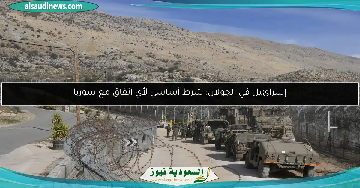 إسرائيل في الجولان: شرط أساسي لأي اتفاق مع سوريا