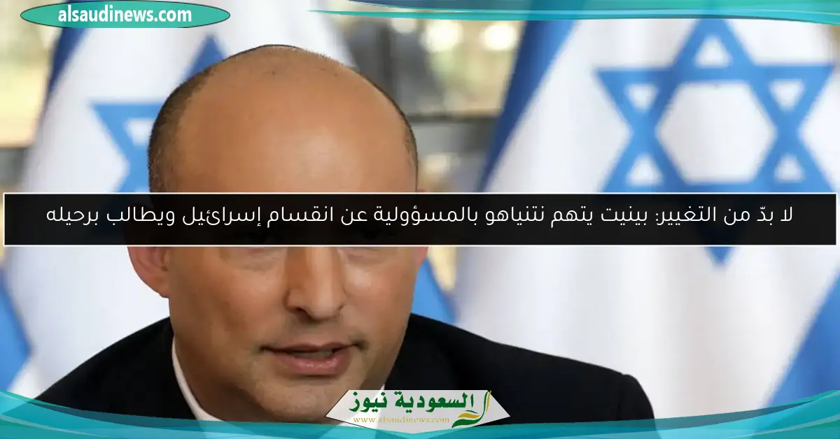 لا بدّ من التغيير: بينيت يتهم نتنياهو بالمسؤولية عن انقسام إسرائيل ويطالب برحيله
