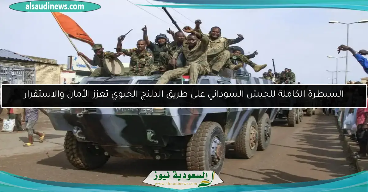 السيطرة الكاملة للجيش السوداني على طريق الدلنج الحيوي تعزز الأمان والاستقرار