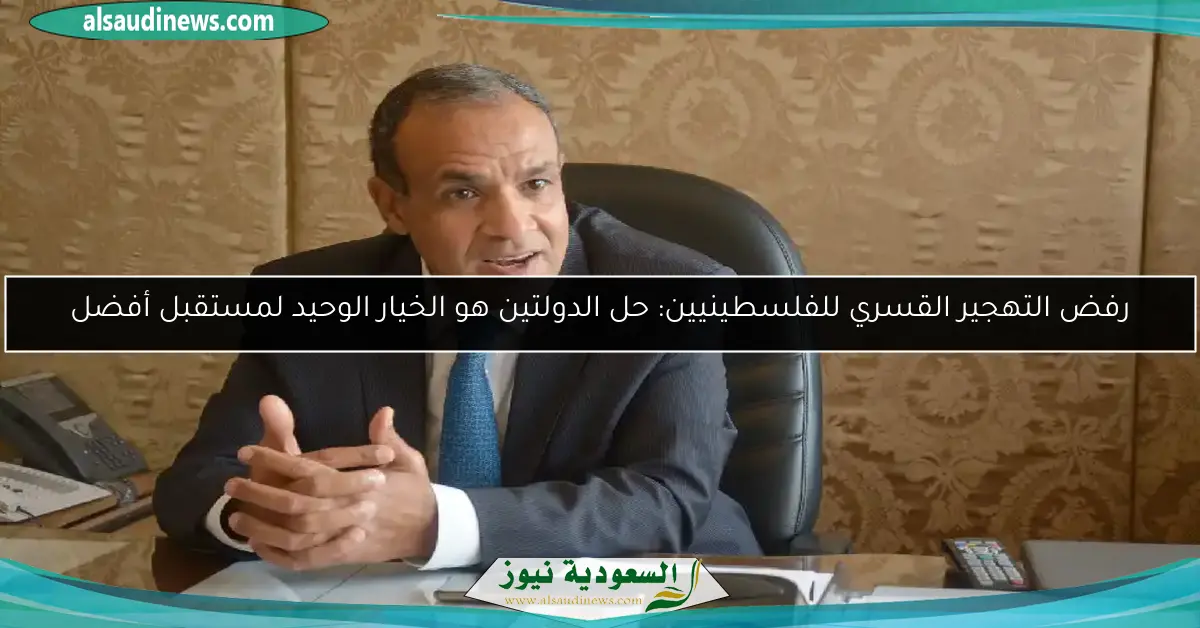 رفض التهجير القسري للفلسطينيين: حل الدولتين هو الخيار الوحيد لمستقبل أفضل