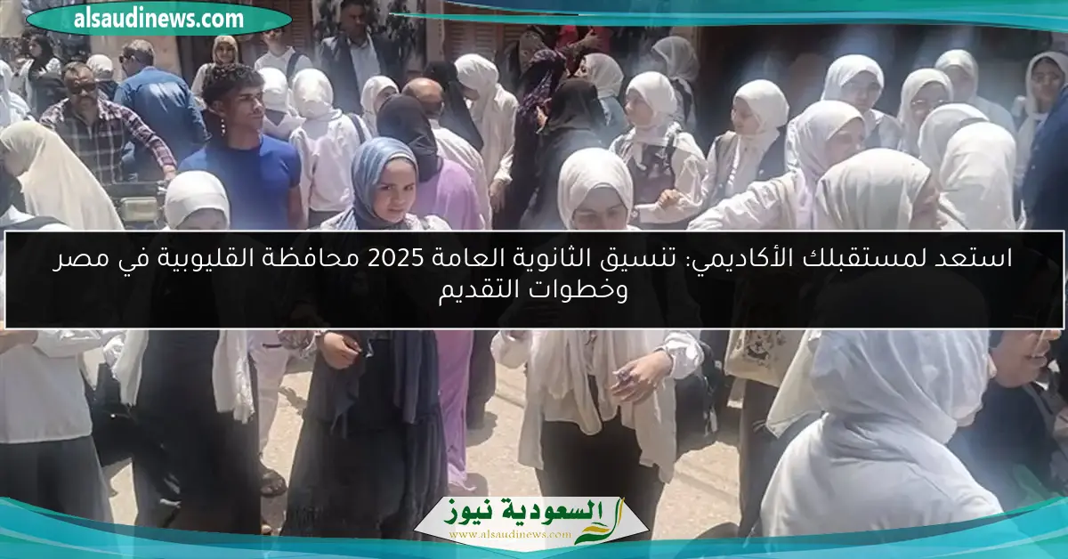 استعد لمستقبلك الأكاديمي: تنسيق الثانوية العامة 2025 محافظة القليوبية في مصر وخطوات التقديم