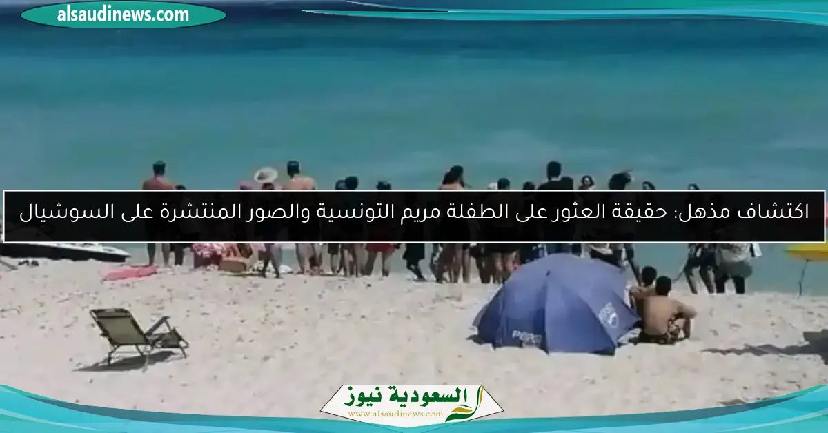 اكتشاف مذهل: حقيقة العثور على الطفلة مريم التونسية والصور المنتشرة على السوشيال
