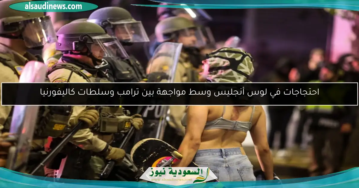 احتجاجات في لوس أنجليس وسط مواجهة بين ترامب وسلطات كاليفورنيا