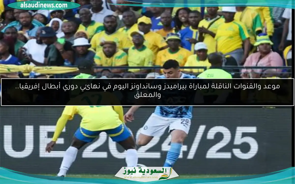 موعد والقنوات الناقلة لمباراة بيراميدز وسانداونز اليوم في نهائي دوري أبطال إفريقيا.. والمعلق