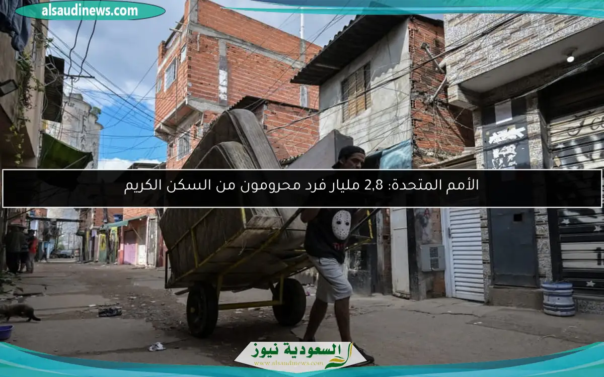 الأمم المتحدة: 2,8 مليار فرد محرومون من السكن الكريم