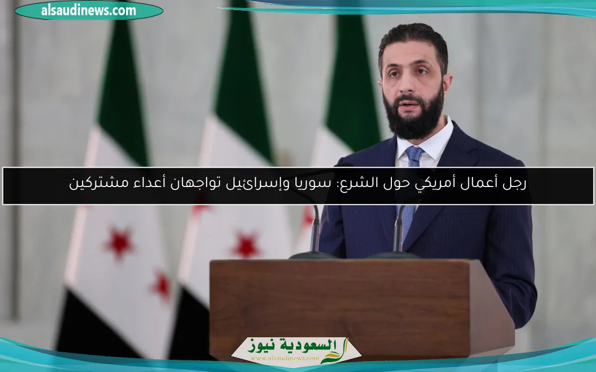 رجل أعمال أمريكي حول الشرع: سوريا وإسرائيل تواجهان أعداء مشتركين